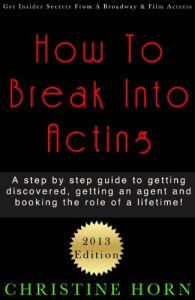 Download How To Break Into Acting: A step-by-step guide to getting discovered, getting an agent and booking the role of a lifetime! pdf, epub, ebook