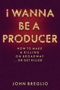 Download I Wanna Be a Producer: How to Make a Killing on Broadway…or Get Killed pdf, epub, ebook