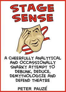 Download Stage Sense: A Cheerfully Analytical and Occasionally Snarky Attempt to Debunk, Decode, Demythologize, and Defend Theatre pdf, epub, ebook