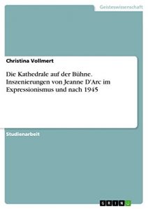 Download Die Kathedrale auf der Bühne. Inszenierungen von Jeanne D’Arc im Expressionismus und nach 1945 (German Edition) pdf, epub, ebook