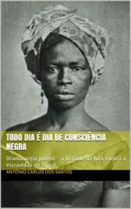 Download Todo dia é dia de consciência negra: Dramaturgia juvenil – a história da luta contra a escravidão no Brasil (Coleção Educação, Teatro & História Livro 3) (Portuguese Edition) pdf, epub, ebook