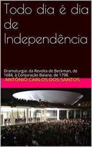 Download Todo dia é dia de Independência: Dramaturgia: da Revolta de Beckman, de 1684, à Conjuração Baiana, de 1798. (Coleção Educação, Teatro & História) (Portuguese Edition) pdf, epub, ebook