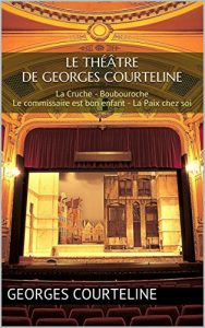 Download Le théâtre de Georges Courteline: La Cruche – Boubouroche – Le commissaire est bon enfant – La Paix chez soi (French Edition) pdf, epub, ebook