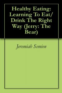 Download Healthy Eating: Learning To Eat/Drink The Right Way (Jerry: The Bear Book 12) pdf, epub, ebook