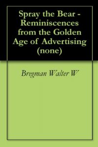 Download Spray the Bear – Reminiscences from the Golden Age of Advertising (none Book 0) pdf, epub, ebook