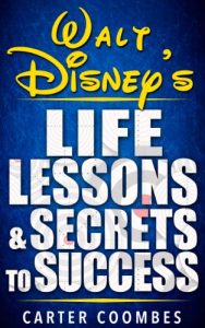 Download Walt Disney: Walt Disney’s Life Lessons & Secrets to Success (Entrepreneur, Visionary, Success Principles, Law Of Attraction, Business Books, Influence, Entrepreneurship) pdf, epub, ebook