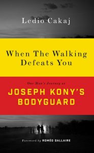 Download When The Walking Defeats You: One Man’s Journey as Joseph Kony’s Bodyguard pdf, epub, ebook