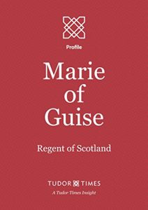 Download Marie of Guise: Regent of Scotland (Tudor Times Insights (Profile) Book 6) pdf, epub, ebook