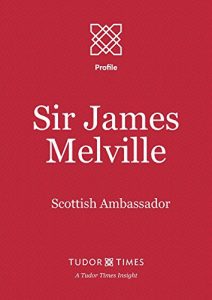 Download Sir James Melville: Scottish Ambassador (Tudor Times Insights (Profile) Book 12) pdf, epub, ebook