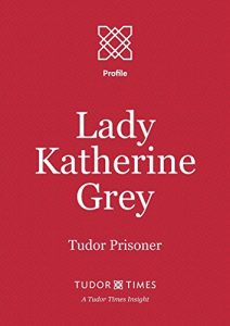 Download Lady Katherine Grey: Tudor Prisoner (Tudor Times Insights (Profile) Book 9) pdf, epub, ebook