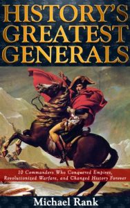 Download History’s Greatest Generals: 10 Commanders Who Conquered Empires, Revolutionized Warfare, and Changed History Forever pdf, epub, ebook