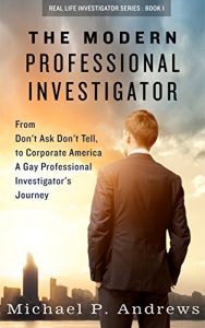 Download The Modern Professional Investigator: From Don’t Ask Don’t Tell to Corporate America A Gay Professional Investigator’s Journey (Real Life Investigator Series Book 1) pdf, epub, ebook