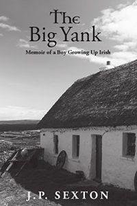 Download The Big Yank: Memoir of a Boy Growing Up Irish (J.P. Sexton’s Memoir Book 1) pdf, epub, ebook