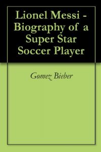 Download Lionel Messi – Biography of a Super Star Soccer Player pdf, epub, ebook