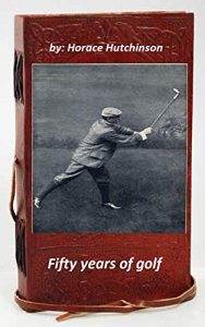 Download Fifty years of golf (1919) by Horace G. Hutchinson (Original Version) pdf, epub, ebook
