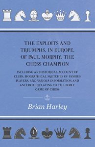 Download The Exploits and Triumphs, in Europe, of Paul Morphy, the Chess Champion – Including An Historical Account Of Clubs, Biographical Sketches Of Famous Players, … Anecdote Relating To The Noble Game Of Chess pdf, epub, ebook