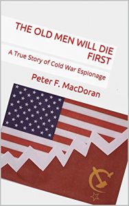 Download The Old Men Will Die First: A True Story of Cold War Espionage pdf, epub, ebook