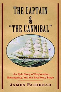 Download The Captain and “the Cannibal”: An Epic Story of Exploration, Kidnapping, and the Broadway Stage (New Directions in Narrative History) pdf, epub, ebook