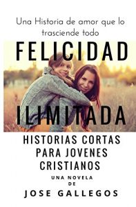 Download Libros Cristianos en Español: Felicidad Ilimitada: Historias Cortas Para Jovenes Cristianos (Reflexiones Cristianas Cortas Para Mujeres y Jóvenes nº 1) (Spanish Edition) pdf, epub, ebook