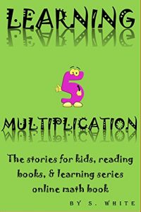 Download LEARNING MULTIPLICATION 5: The stories for kids, reading books, & learning series online math books (THE LEARNING SERIES ONLINE Book 22) pdf, epub, ebook