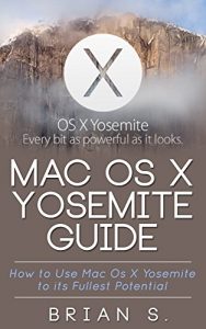 Download Mac OS X Yosemite: How to use Mac OS X Yosemite to its Fullest Potential (Apple, Mac, OS, Yosemite, iMac, lion, marvericks, 10.10) pdf, epub, ebook