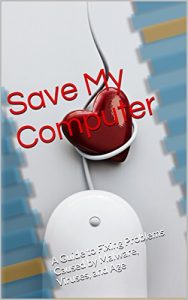 Download Save My Computer: A Guide to Fixing Problems Caused by Malware, Viruses, and Age pdf, epub, ebook