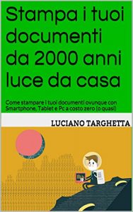 Download Stampa i tuoi documenti da 2000 anni luce da casa: Come stampare i tuoi documenti ovunque con Smartphone, Tablet e Pc a costo zero (o quasi) (Italian Edition) pdf, epub, ebook