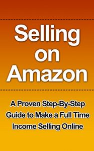 Download Selling on Amazon: A Proven Step-By-Step Guide to Make a Full Time Income Selling Online (Selling on Amazon Getting Started, Selling on Amazon, Selling … how you can make a full-time income sell) pdf, epub, ebook