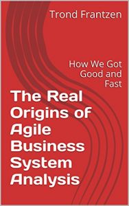 Download The Real Origins of Agile Business System Analysis: How We Got Good and Fast pdf, epub, ebook