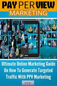 Download Pay Per View Marketing: Ultimate Online Marketing Guide On How To Generate Targeted Traffic With PPV Marketing (Website Marketing, Internet Marketing, Online Marketing, Online Marketing Strategy) pdf, epub, ebook