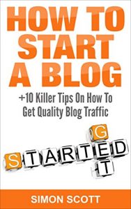 Download How To Start A Blog Plus 10 Killer Tips On How To Get Quality Blog Traffic: Simon Scott pdf, epub, ebook