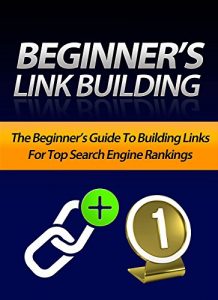Download Beginner’s Link Building: The Beginner’s Guide To Building Links For Top Search Engine Ranking pdf, epub, ebook