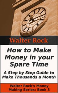 Download How to Make Money in your Spare Time: A Step by Step Guide to Make Thousands a Month (Walter Rock’s Money Making Series Book 3) pdf, epub, ebook
