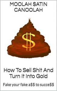 Download How To Sell Shit And Turn It Into Gold: Fake your fake ass to success ! pdf, epub, ebook