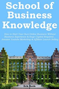 Download School of Business Knowledge: How to Start Your Own Online Business Without Business Experience & Huge Capital Required… Amazon Youtube Marketing & Affiliate Launch Selling (2 in 1 bundle) pdf, epub, ebook