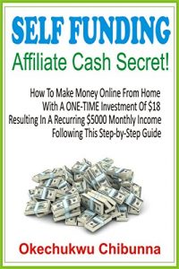 Download Self Funding Affiliate Cash Secret: How To Make Money Online From Home With A ONE-TIME Investment Of $18 Resulting In A Recurring $5000 Monthly Income Following This Step-by-Step Guide. pdf, epub, ebook