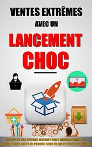 Download Ventes Extrêmes Avec Un Lancement Choc: Multipliez Vos Revenus Internet Par 5 Immédiatement En Vendant Facilement Un Produit Cher Ou Qui N’Existe Pas Encore. (French Edition) pdf, epub, ebook