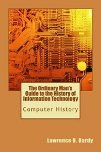 Download The Ordinary Man’s Guide to the History of Information Technology: Computer History from  Antiquity pdf, epub, ebook
