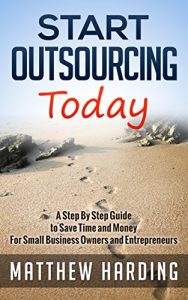 Download Start Outsourcing Today: A Step By Step Guide to Save Time and Money For Small Business Owners and Entrepreneurs pdf, epub, ebook