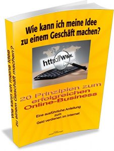 Download Wie kann ich meine Idee zu einem Geschäft machen?: 20 Prinzipien zum erfolgreichen Online-Business (German Edition) pdf, epub, ebook