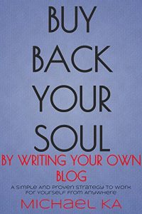 Download Buy Back Your Soul By Writing Your Own Blog – Gain Financial Freedom And Live The Life You Want: A Simple And Proven Strategy To Work For Yourself From Anywhere pdf, epub, ebook