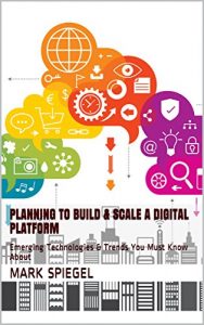 Download Planning To Build & Scale A Digital Platform: Emerging Technologies & Trends You Must Know About pdf, epub, ebook