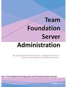 Download Team Foundation Server Administration: The complete guide to TFS administration – everything from the basics to advanced concepts explained with screenshots … and TFS Administration Console Book 1) pdf, epub, ebook