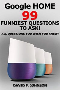 Download Google Home 99 Funniest Questions to Ask! All Questions You Wish You Knew (Easter Eggs Google Home, Google Pixel, Google Assistant) pdf, epub, ebook