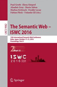 Download The Semantic Web – ISWC 2016: 15th International Semantic Web Conference, Kobe, Japan, October 17-21, 2016, Proceedings, Part II (Information Systems and Applications, incl. Internet/Web, and HCI) pdf, epub, ebook