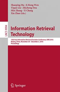Download Information Retrieval Technology: 12th Asia Information Retrieval Societies Conference, AIRS 2016, Beijing, China, November 30 – December 2, 2016, Proceedings … Applications, incl. Internet/Web, and HCI) pdf, epub, ebook