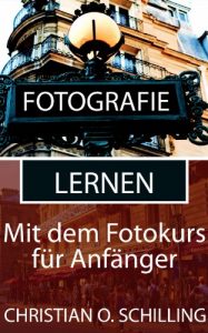 Download Fotografie lernen: Besser fotografieren mit dem Fotokurs für Anfänger (Fotografie Tipps von christianschilling.us/tech 4) (German Edition) pdf, epub, ebook