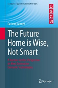 Download The Future Home is Wise, Not Smart: A Human-Centric Perspective on Next Generation Domestic Technologies (Computer Supported Cooperative Work) pdf, epub, ebook