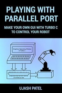 Download PLAYING WITH PARALLEL PORT: MAKE YOUR OWN GUI WITH TURBO C TO CONTROL YOUR ROBOT. . (Learn And Make) pdf, epub, ebook