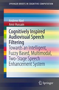 Download Cognitively Inspired Audiovisual Speech Filtering: Towards an Intelligent, Fuzzy Based, Multimodal, Two-Stage Speech Enhancement System (SpringerBriefs in Cognitive Computation) pdf, epub, ebook